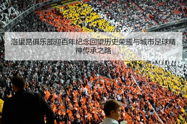 洛里昂俱乐部迎百年纪念回望历史荣耀与城市足球精神传承之路