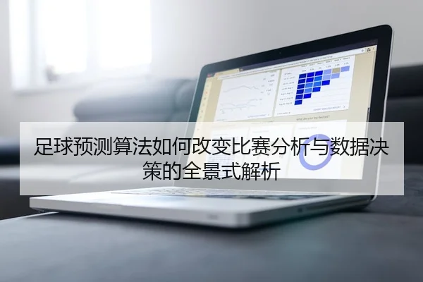 足球预测算法如何改变比赛分析与数据决策的全景式解析