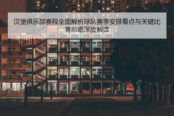 汉堡俱乐部赛程全面解析球队赛季安排看点与关键比赛前瞻深度解读